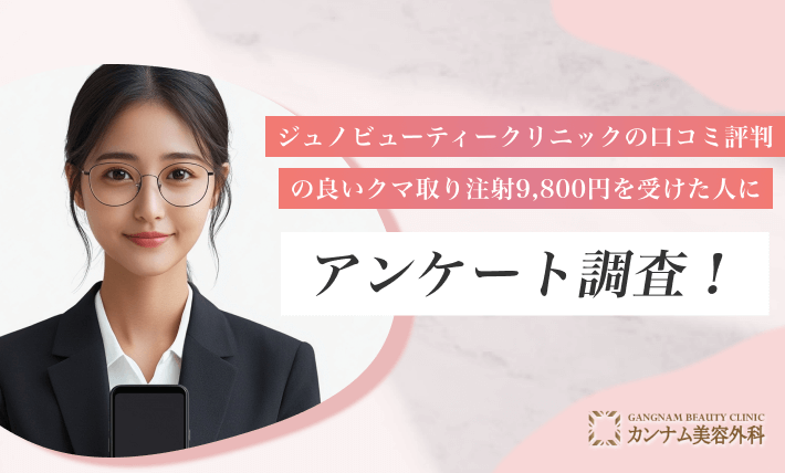 ジュノビューティークリニックで口コミ評判の良いクマ取り注射9,800円を受けた人にアンケート調査！
