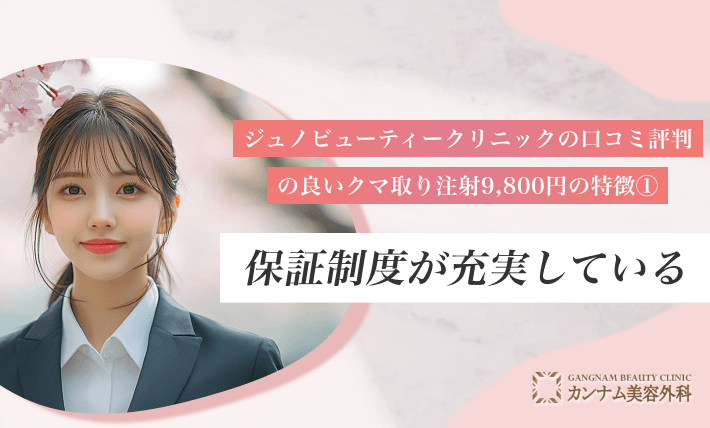 ジュノビューティークリニックの口コミ評判の良いクマ取り注射9,800円の特徴① 保証制度が充実している