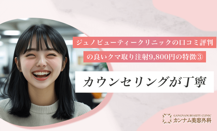 ジュノビューティークリニックの口コミ評判の良いクマ取り注射9,800円の特徴③ カウンセリングが丁寧