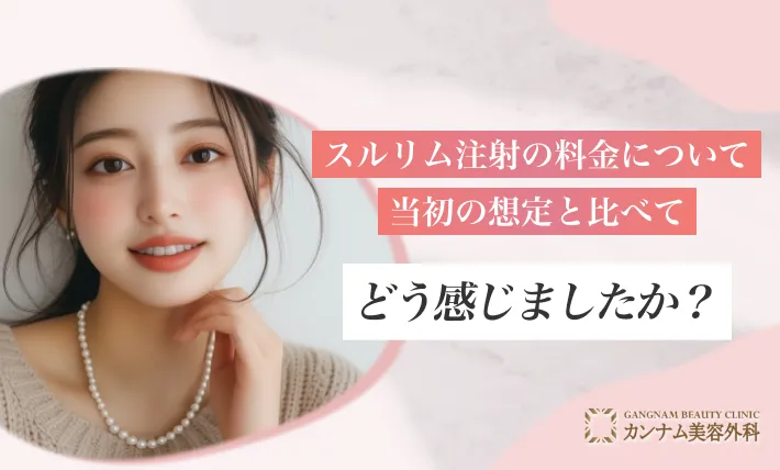 スルリム注射の料金について当初の想定と比べてどう感じましたか?
