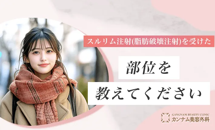 スルリム注射（脂肪破壊注射）を受けた部位を教えてください