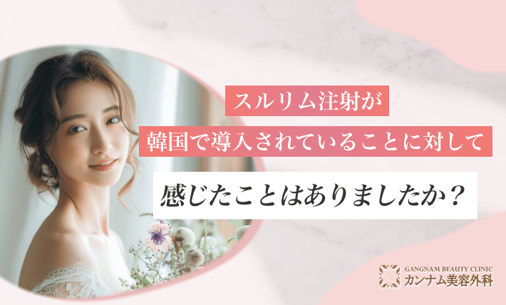 スルリム注射が韓国で導入されていることに対して感じたことはありましたか?