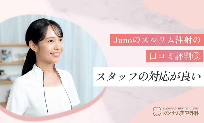 Junoのスルリム注射の口コミ評判③スタッフの対応が良い