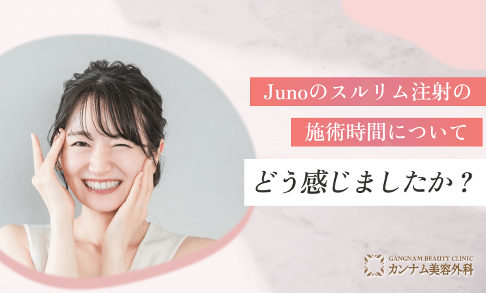 Junoのスルリム注射の施術時間についてどう感じましたか?