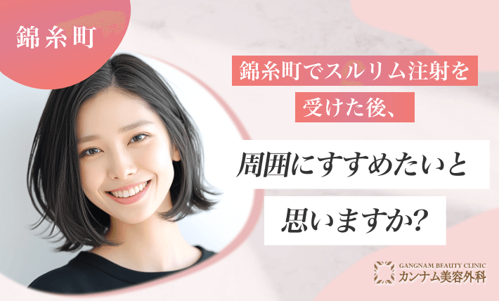 錦糸町でスルリム注射を受けた後、周囲にすすめたいと思いますか？