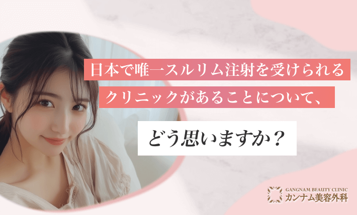 日本で唯一スルリム注射を受けられるクリニックがあることについて、どう思いますか？