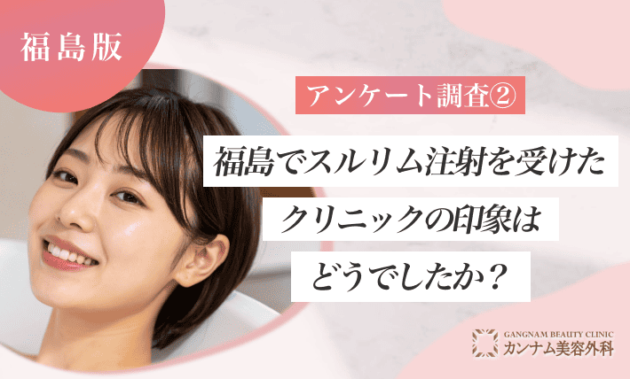 アンケート調査②|福島でスルリム注射を受けたクリニックの印象はどうでしたか?