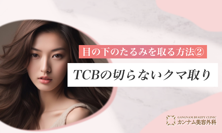 目の下のたるみを取る方法② TCBの切らないクマ取り