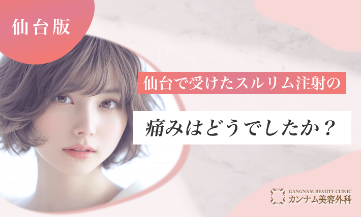 仙台で受けたスルリム注射の痛みはどうでしたか？