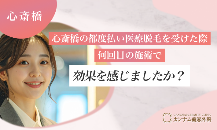 心斎橋の都度払い医療脱毛を受けた際、何回目の施術で効果を感じましたか？