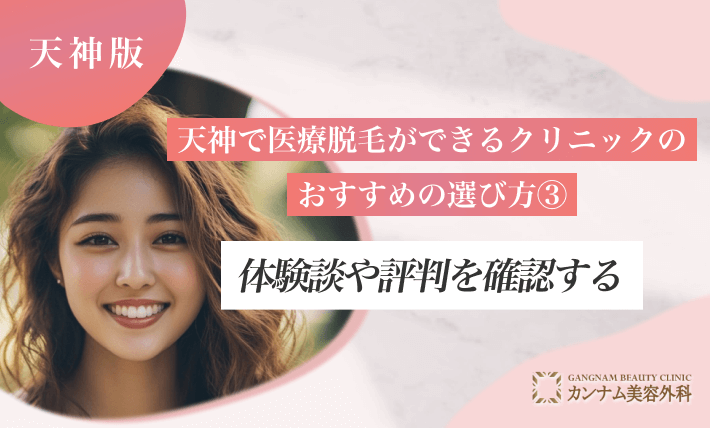 天神で医療脱毛ができるクリニックのおすすめの選び方③ 体験談や評判を確認する