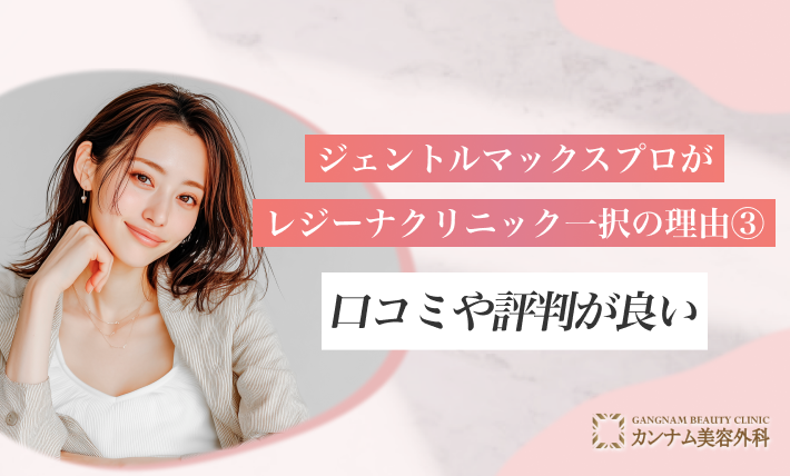 ジェントルマックスプロがレジーナクリニック一択の理由③口コミや評判が良い