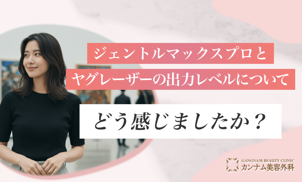 ジェントルマックスプロとヤグレーザーの出力レベルについてどう感じましたか？