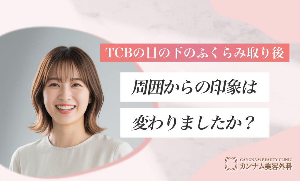 TCBの目の下のふくらみ取り後、周囲からの印象は変わりましたか？