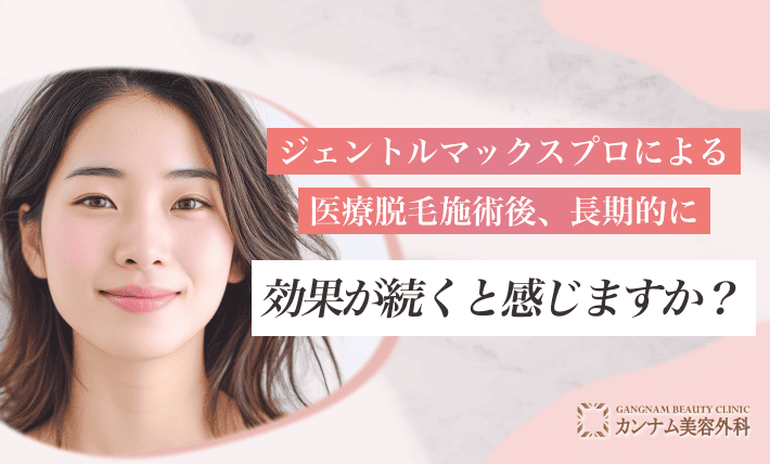 ジェントルマックスプロによる医療脱毛施術後、長期的に効果が続くと感じますか？