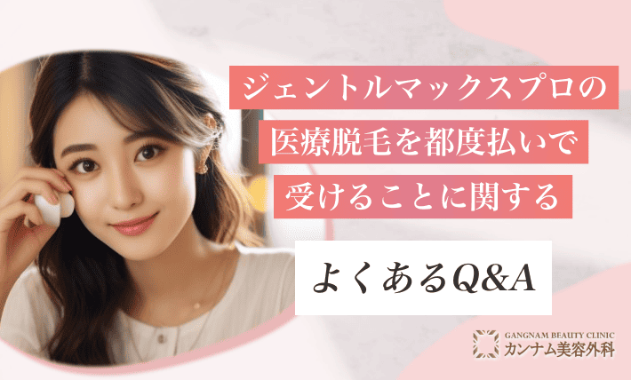 ジェントルマックスプロの医療脱毛を都度払いで受けることに関するよくあるQ&A