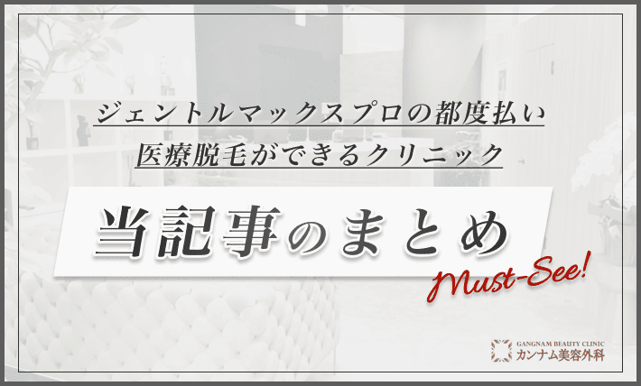 ジェントルマックスプロの都度払い医療脱毛ができるクリニック 当記事のまとめ