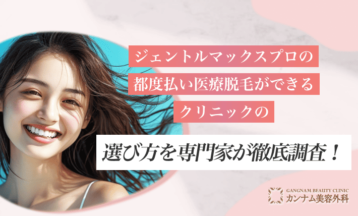 ジェントルマックスプロの都度払い医療脱毛ができるクリニックの選び方を専門家が徹底調査！