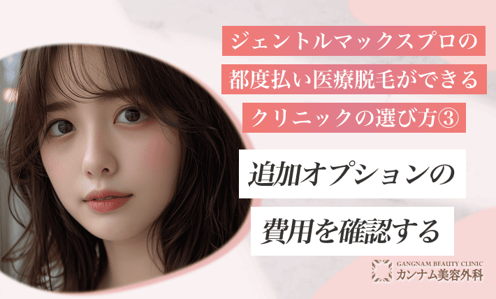 ジェントルマックスプロの都度払い医療脱毛ができるクリニックの選び方③ 追加オプションの費用を確認する