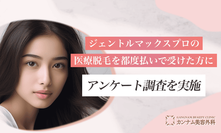 ジェントルマックスプロの医療脱毛を都度払いで受けた方にアンケート調査を実施