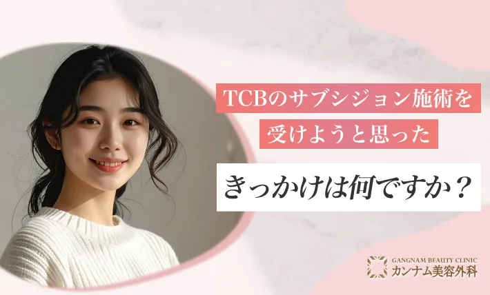 TCBのサブシジョン施術を受けようと思ったきっかけは何ですか？
