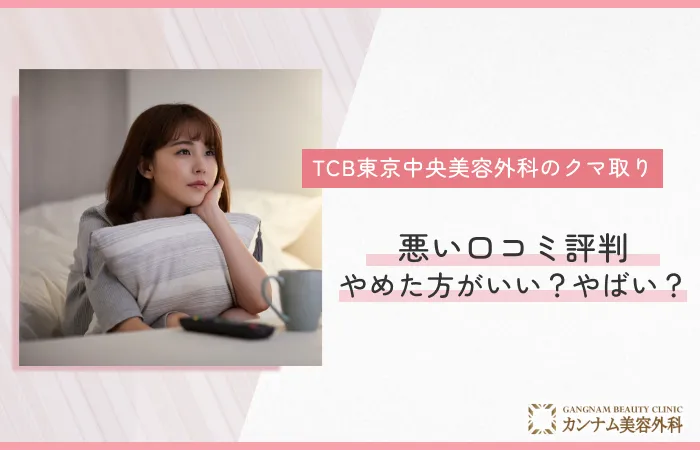 TCB東京中央美容外科のクマ取りの悪い口コミ評判は？やめた方がいい？やばい？実態を徹底解説