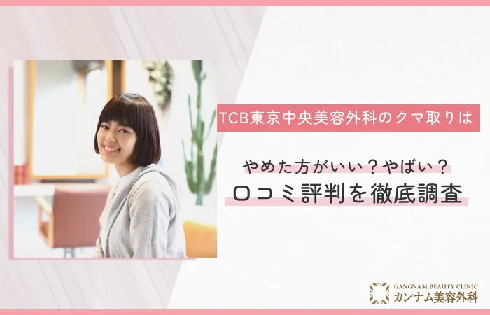TCB東京中央美容外科のクマ取りはやめた方がいい？やばい？口コミ評判を徹底調査