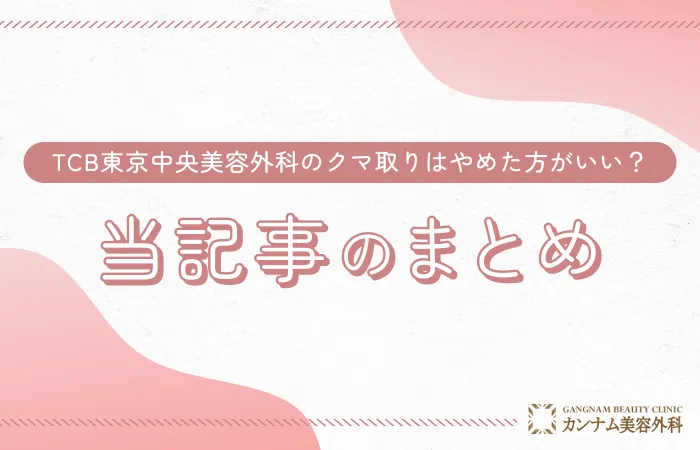 TCB東京中央美容外科のクマ取りはやめた方がいい？口コミはやばい？当記事のまとめ