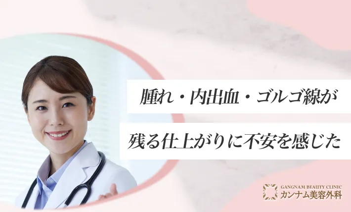 コメント③腫れ・内出血・ゴルゴ線が残る仕上がりに不安を感じた