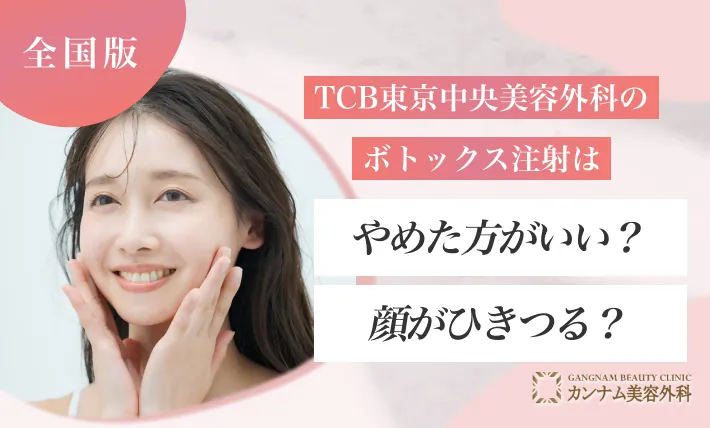 TCB東京中央美容外科のボトックス注射はやばい?やめた方がいい?顔がひきつる?