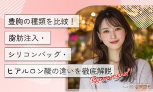 豊胸の種類を比較！脂肪注入・シリコンバッグ・ヒアルロン酸の違いを徹底解説