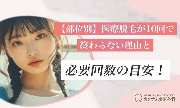 【部位別】医療脱毛が10回で終わらない理由と必要回数の目安！