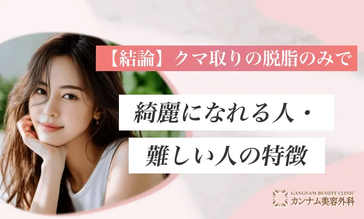 【結論】クマ取りの脱脂のみで綺麗になれる人・難しい人の特徴